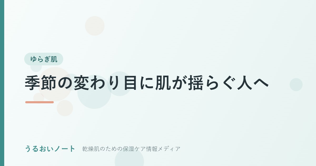 季節の変わり目に肌が揺らぐ人へ｜乾燥性敏感肌のスキンケアとバリア機能ケア